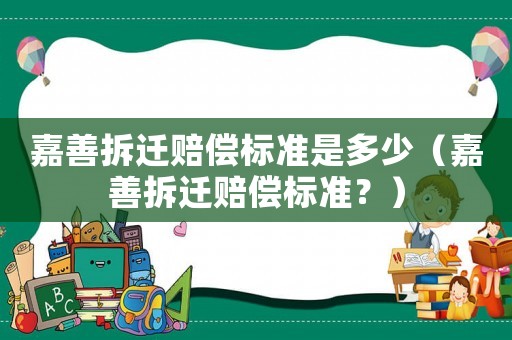 嘉善拆遷賠償標準是多少（嘉善拆遷賠償標準？）