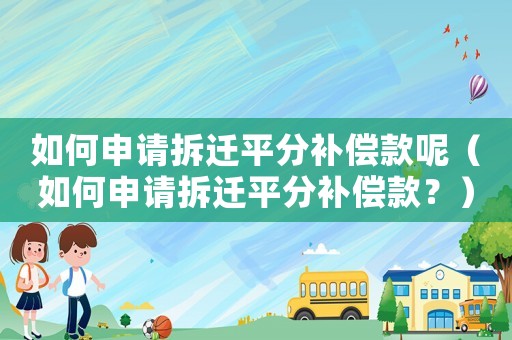 如何申請拆遷平分補償款呢（如何申請拆遷平分補償款？）