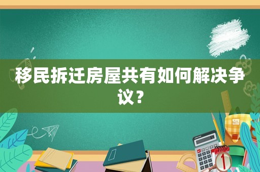 移民拆遷房屋共有如何解決爭(zhēng)議？