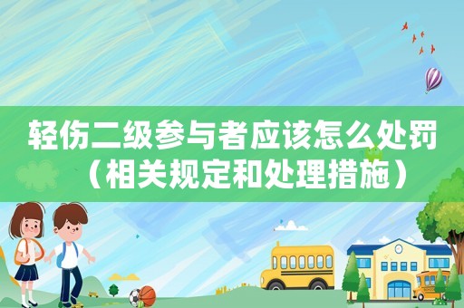 輕傷二級參與者應該怎么處罰（相關規定和處理措施）