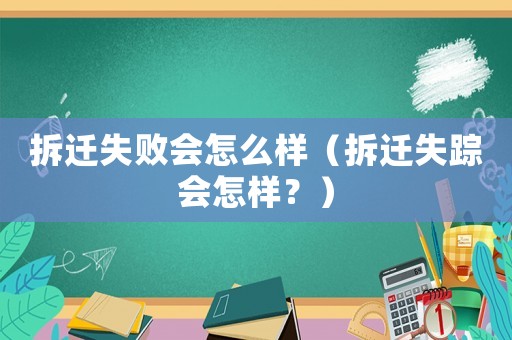 拆遷失敗會怎么樣（拆遷失蹤會怎樣？）