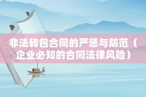 非法轉(zhuǎn)包合同的嚴(yán)懲與防范（企業(yè)必知的合同法律風(fēng)險(xiǎn)）
