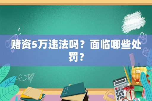 賭資5萬(wàn)違法嗎？面臨哪些處罰？