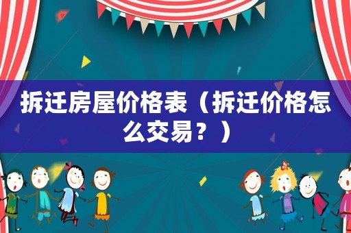 拆遷房屋價(jià)格表（拆遷價(jià)格怎么交易？）