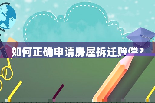 如何正確申請房屋拆遷賠償？