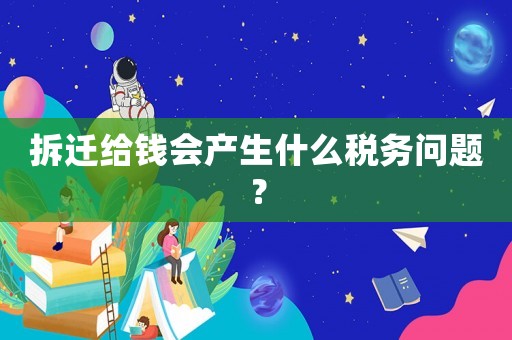 拆遷給錢會產生什么稅務問題？