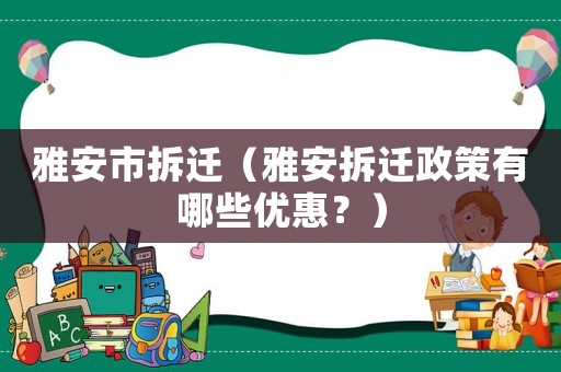 雅安市拆遷（雅安拆遷政策有哪些優惠？）