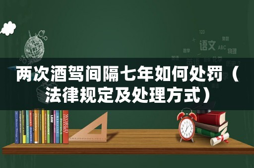 兩次酒駕間隔七年如何處罰（法律規定及處理方式）