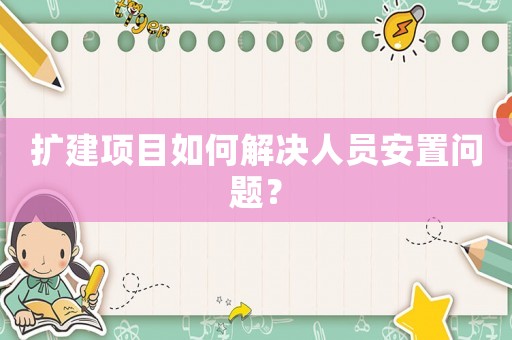 擴建項目如何解決人員安置問題？