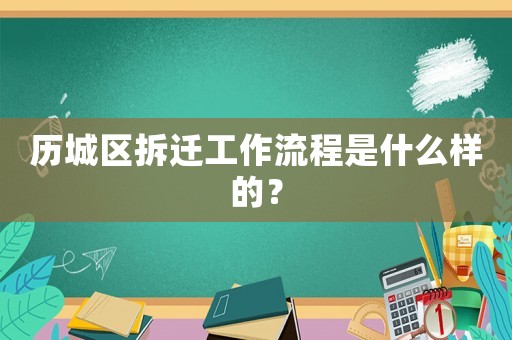 歷城區拆遷工作流程是什么樣的？