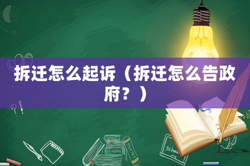 拆遷怎么起訴（拆遷怎么告政府？）