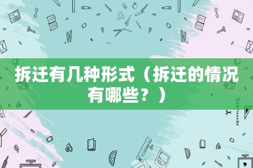 拆遷有幾種形式（拆遷的情況有哪些？）