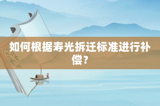 如何根據(jù)壽光拆遷標(biāo)準(zhǔn)進(jìn)行補(bǔ)償？