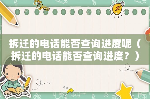 拆遷的電話能否查詢進度呢（拆遷的電話能否查詢進度？）