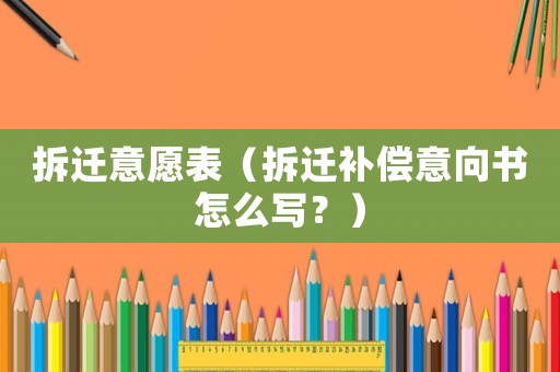 拆遷意愿表（拆遷補償意向書怎么寫？）