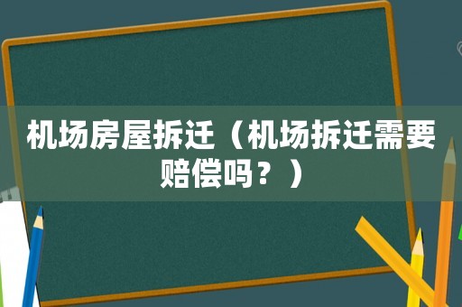 機場房屋拆遷（機場拆遷需要賠償嗎？）