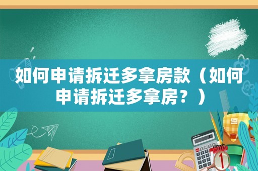 如何申請拆遷多拿房款（如何申請拆遷多拿房？）