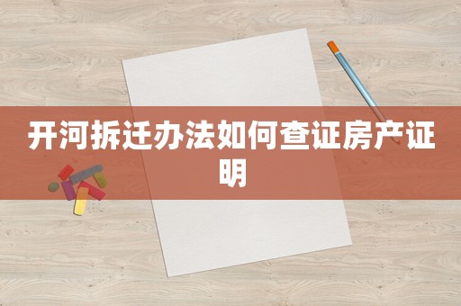 開河拆遷辦法如何查證房產(chǎn)證明