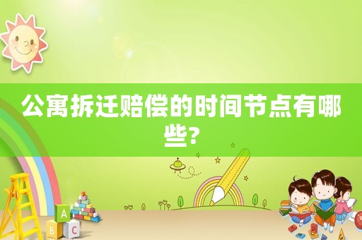 公寓拆遷賠償的時間節點有哪些?