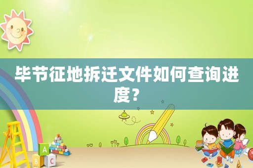 畢節征地拆遷文件如何查詢進度？