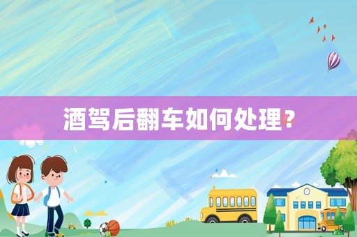 酒駕后翻車如何處理？