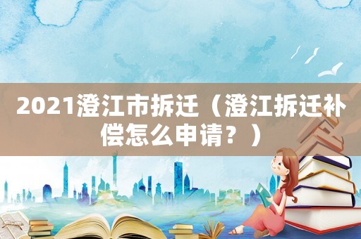 2021澄江市拆遷（澄江拆遷補償怎么申請？）