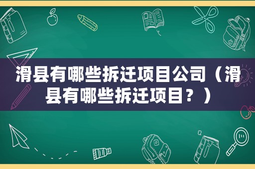 滑縣有哪些拆遷項目公司（滑縣有哪些拆遷項目？）