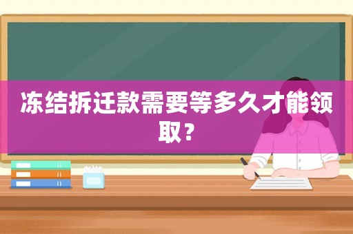 凍結拆遷款需要等多久才能領取？