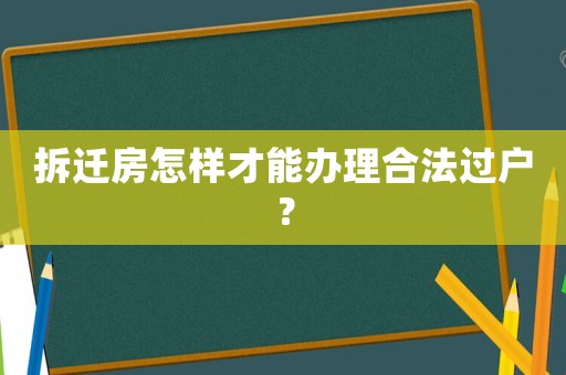 拆遷房怎樣才能辦理合法過戶？