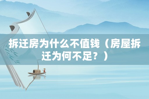 拆遷房為什么不值錢（房屋拆遷為何不足？）