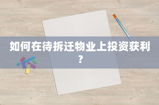 如何在待拆遷物業(yè)上投資獲利？