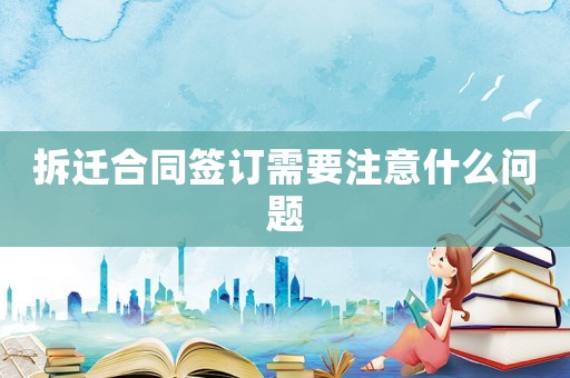 拆遷合同簽訂需要注意什么問題
