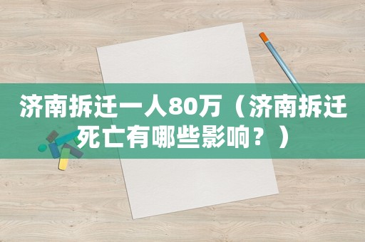 濟(jì)南拆遷一人80萬(wàn)（濟(jì)南拆遷死亡有哪些影響？）