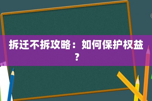 拆遷不拆攻略：如何保護權益？