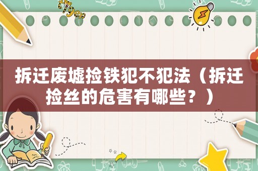 拆遷廢墟撿鐵犯不犯法（拆遷撿絲的危害有哪些？）