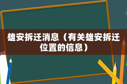 雄安拆遷消息（有關(guān)雄安拆遷位置的信息）