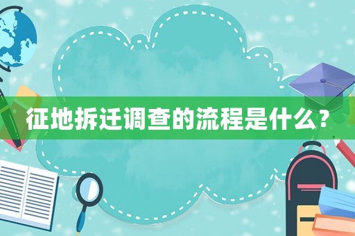 征地拆遷調查的流程是什么？