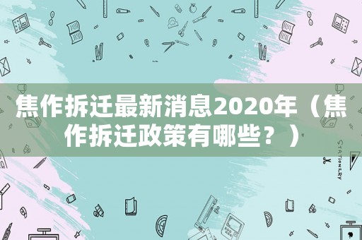 焦作拆遷最新消息2020年（焦作拆遷政策有哪些？）