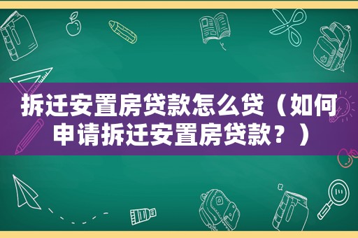 拆遷安置房貸款怎么貸（如何申請拆遷安置房貸款？）