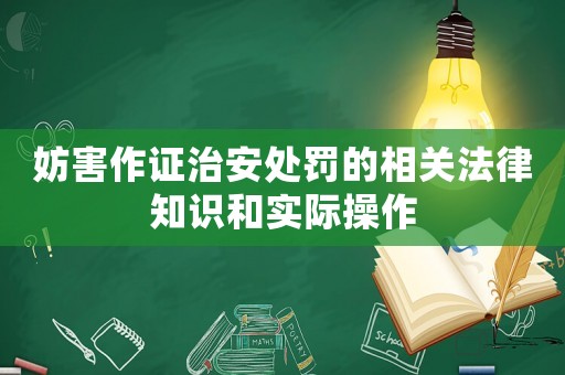 妨害作證治安處罰的相關法律知識和實際操作