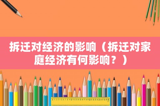 拆遷對經濟的影響（拆遷對家庭經濟有何影響？）