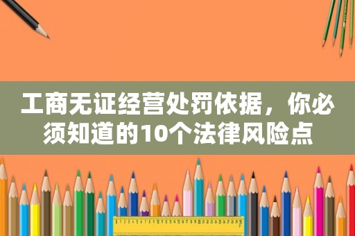 工商無證經營處罰依據，你必須知道的10個法律風險點