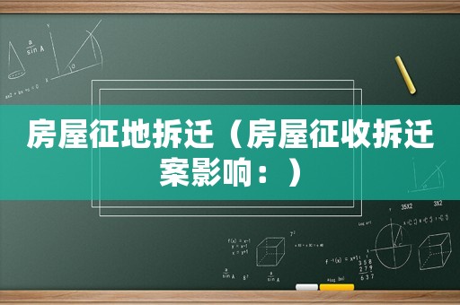 房屋征地拆遷（房屋征收拆遷案影響：）