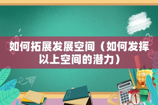 如何拓展發展空間（如何發揮以上空間的潛力）