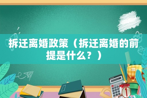 拆遷離婚政策（拆遷離婚的前提是什么？）