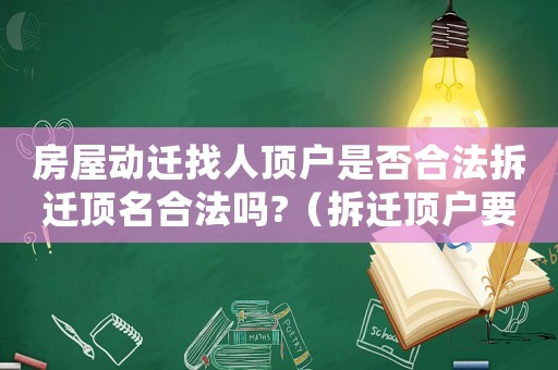 房屋動遷找人頂戶是否合法拆遷頂名合法嗎?（拆遷頂戶要注意哪些問題？）