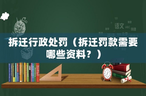 拆遷行政處罰（拆遷罰款需要哪些資料？）