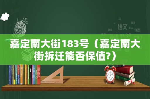 嘉定南大街183號（嘉定南大街拆遷能否保值?）