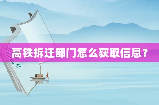 高鐵拆遷部門怎么獲取信息？
