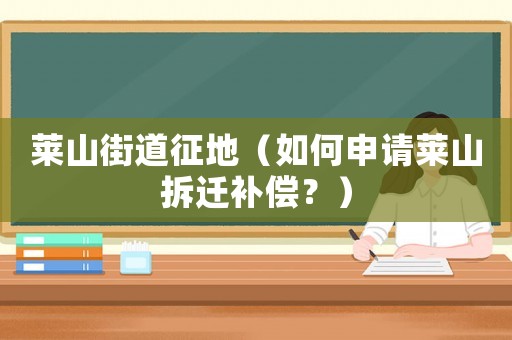 萊山街道征地（如何申請萊山拆遷補(bǔ)償？）
